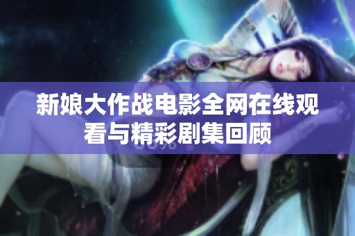 新娘大作战电影全网在线观看与精彩剧集回顾