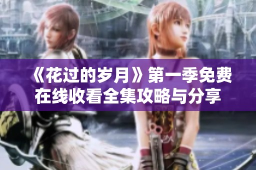 《花过的岁月》第一季免费在线收看全集攻略与分享
