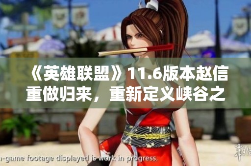 《英雄联盟》11.6版本赵信重做归来，重新定义峡谷之王的极致玩法攻略