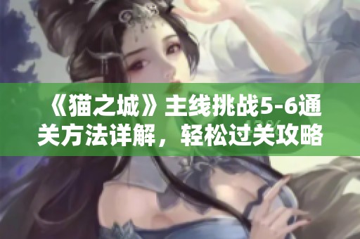 《猫之城》主线挑战5-6通关方法详解，轻松过关攻略分享