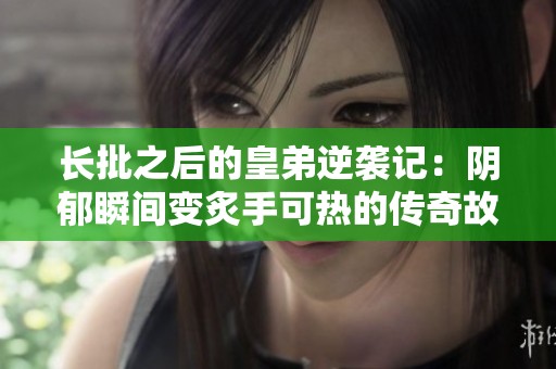 长批之后的皇弟逆袭记：阴郁瞬间变炙手可热的传奇故事