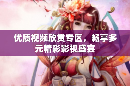 优质视频欣赏专区，畅享多元精彩影视盛宴