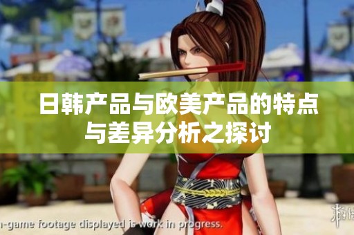 日韩产品与欧美产品的特点与差异分析之探讨