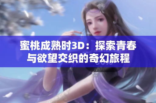 蜜桃成熟时3D：探索青春与欲望交织的奇幻旅程