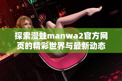 探索漫蛙manwa2官方网页的精彩世界与最新动态