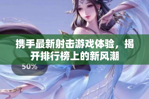 携手最新射击游戏体验，揭开排行榜上的新风潮
