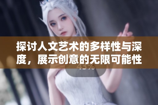 探讨人文艺术的多样性与深度，展示创意的无限可能性