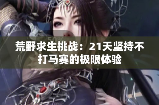 荒野求生挑战：21天坚持不打马赛的极限体验