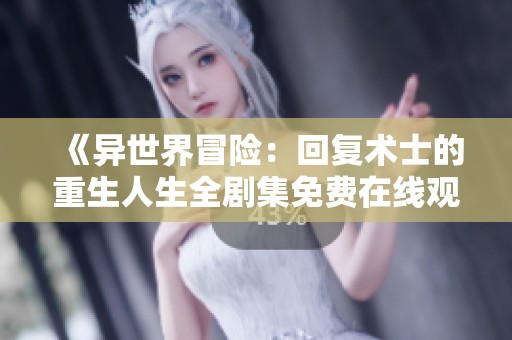 《异世界冒险：回复术士的重生人生全剧集免费在线观看》