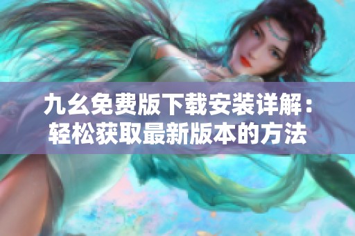 九幺免费版下载安装详解：轻松获取最新版本的方法