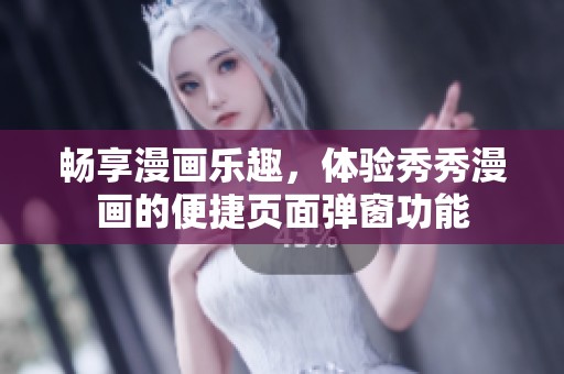 畅享漫画乐趣，体验秀秀漫画的便捷页面弹窗功能