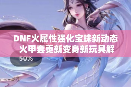 DNF火属性强化宝珠新动态 火甲套更新变身新玩具解析