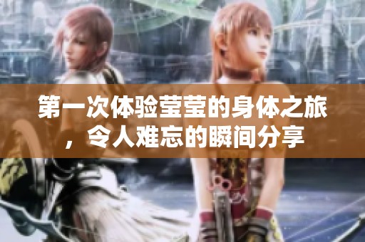 第一次体验莹莹的身体之旅，令人难忘的瞬间分享