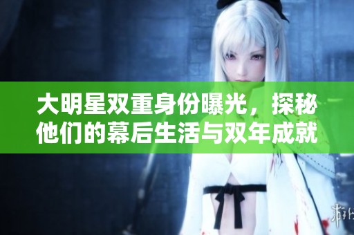 大明星双重身份曝光，探秘他们的幕后生活与双年成就
