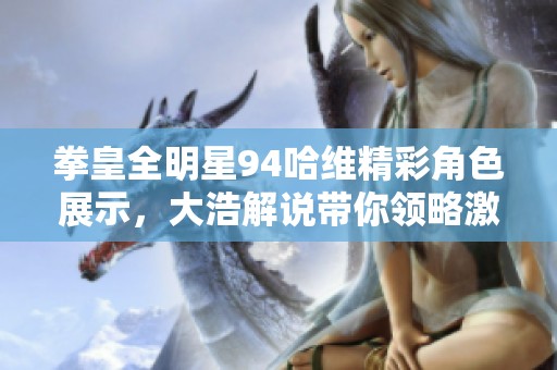 拳皇全明星94哈维精彩角色展示，大浩解说带你领略激情对战