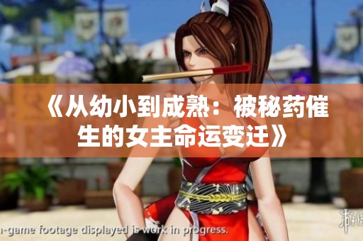 《从幼小到成熟：被秘药催生的女主命运变迁》