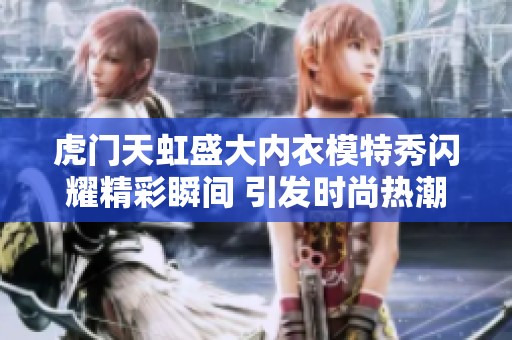 虎门天虹盛大内衣模特秀闪耀精彩瞬间 引发时尚热潮
