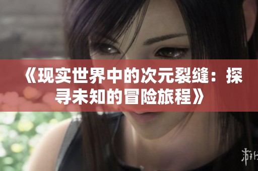 《现实世界中的次元裂缝：探寻未知的冒险旅程》