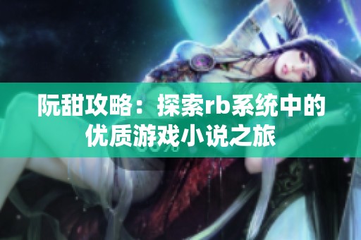 阮甜攻略：探索rb系统中的优质游戏小说之旅