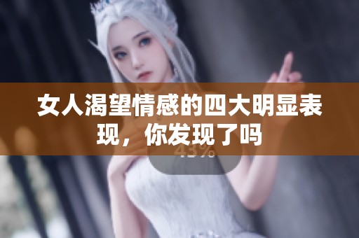 女人渴望情感的四大明显表现，你发现了吗