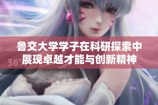 鲁交大学学子在科研探索中展现卓越才能与创新精神