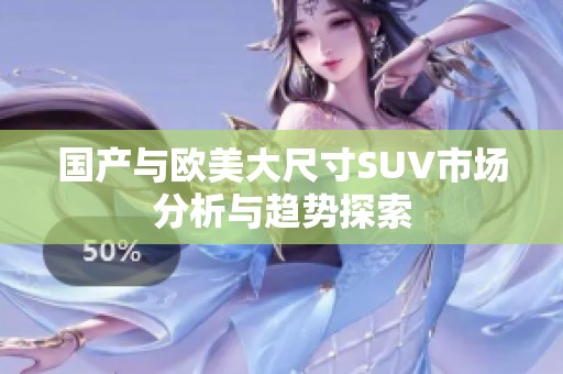 国产与欧美大尺寸SUV市场分析与趋势探索