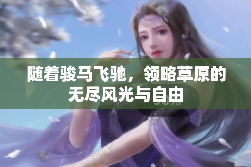 随着骏马飞驰，领略草原的无尽风光与自由