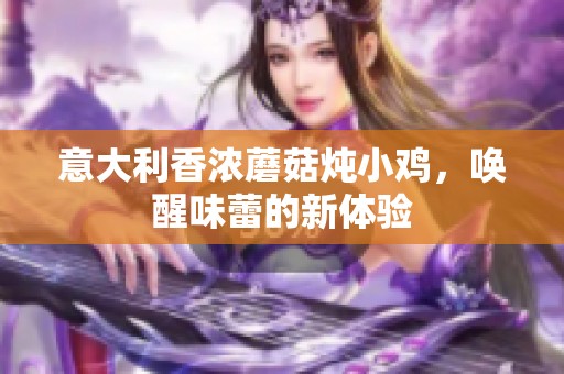意大利香浓蘑菇炖小鸡，唤醒味蕾的新体验