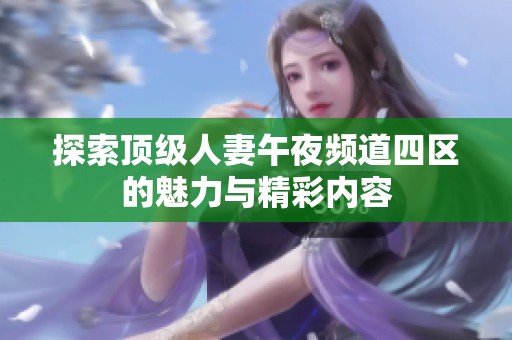 探索顶级人妻午夜频道四区的魅力与精彩内容