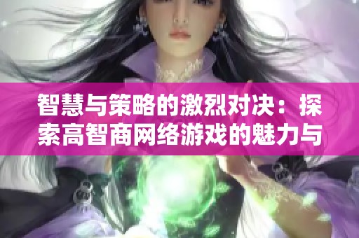 智慧与策略的激烈对决：探索高智商网络游戏的魅力与挑战