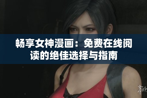 畅享女神漫画：免费在线阅读的绝佳选择与指南