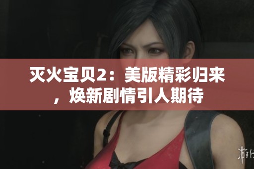 灭火宝贝2：美版精彩归来，焕新剧情引人期待