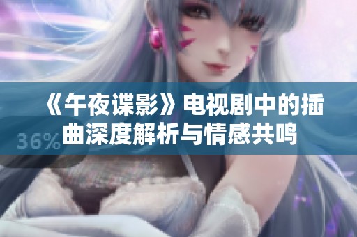 《午夜谍影》电视剧中的插曲深度解析与情感共鸣