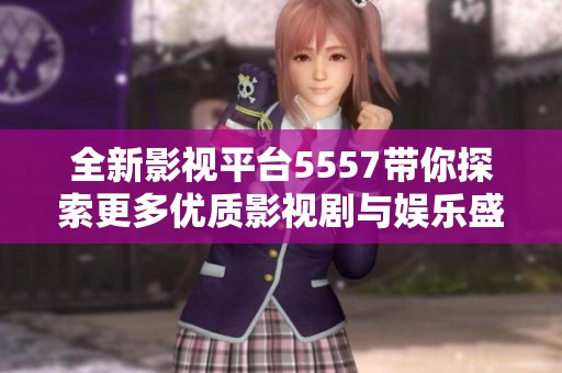 全新影视平台5557带你探索更多优质影视剧与娱乐盛宴