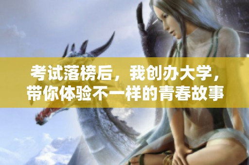 考试落榜后，我创办大学，带你体验不一样的青春故事