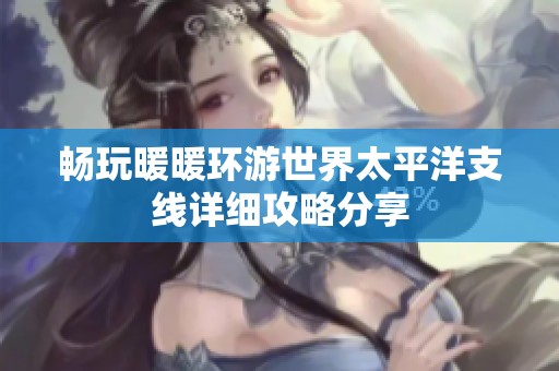 畅玩暖暖环游世界太平洋支线详细攻略分享