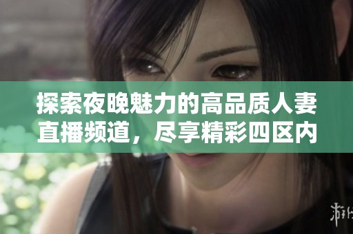 探索夜晚魅力的高品质人妻直播频道，尽享精彩四区内容