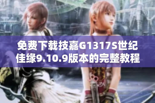 免费下载技嘉G1317S世纪佳缘9.10.9版本的完整教程与资源分享