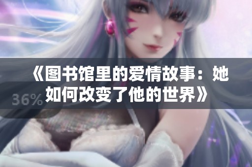 《图书馆里的爱情故事：她如何改变了他的世界》