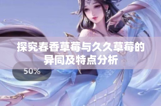 探究春香草莓与久久草莓的异同及特点分析