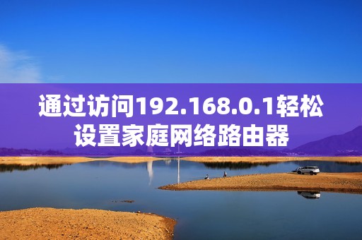 通过访问192.168.0.1轻松设置家庭网络路由器
