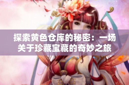 探索黄色仓库的秘密：一场关于珍藏宝藏的奇妙之旅