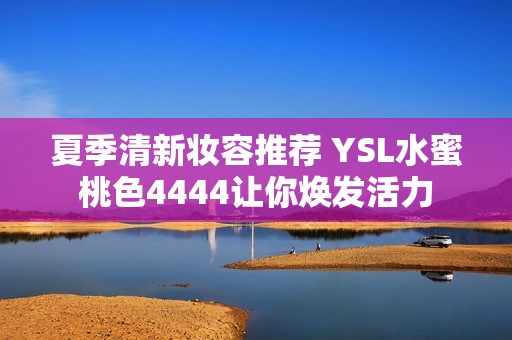 夏季清新妆容推荐 YSL水蜜桃色4444让你焕发活力