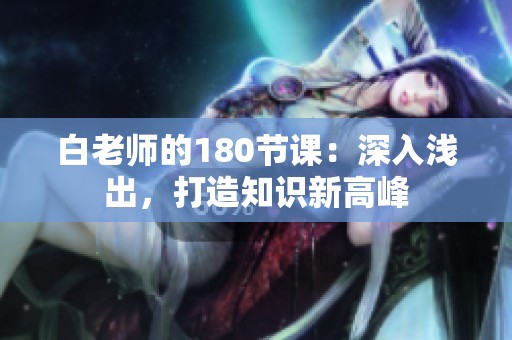 白老师的180节课：深入浅出，打造知识新高峰