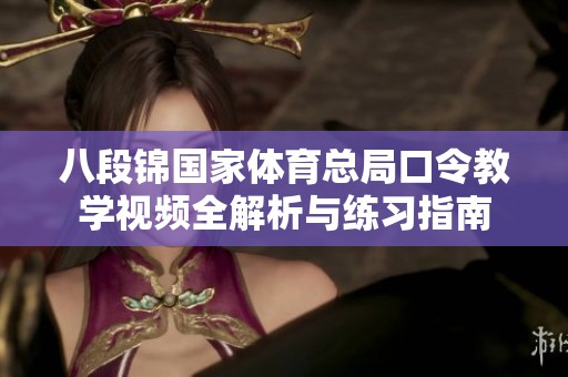八段锦国家体育总局口令教学视频全解析与练习指南