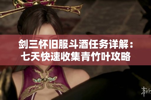 剑三怀旧服斗酒任务详解：七天快速收集青竹叶攻略