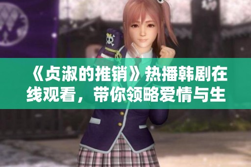 《贞淑的推销》热播韩剧在线观看，带你领略爱情与生活的交织
