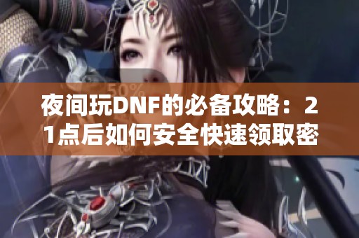 夜间玩DNF的必备攻略：21点后如何安全快速领取密保卡