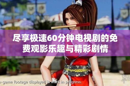 尽享极速60分钟电视剧的免费观影乐趣与精彩剧情