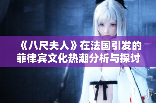 《八尺夫人》在法国引发的菲律宾文化热潮分析与探讨
